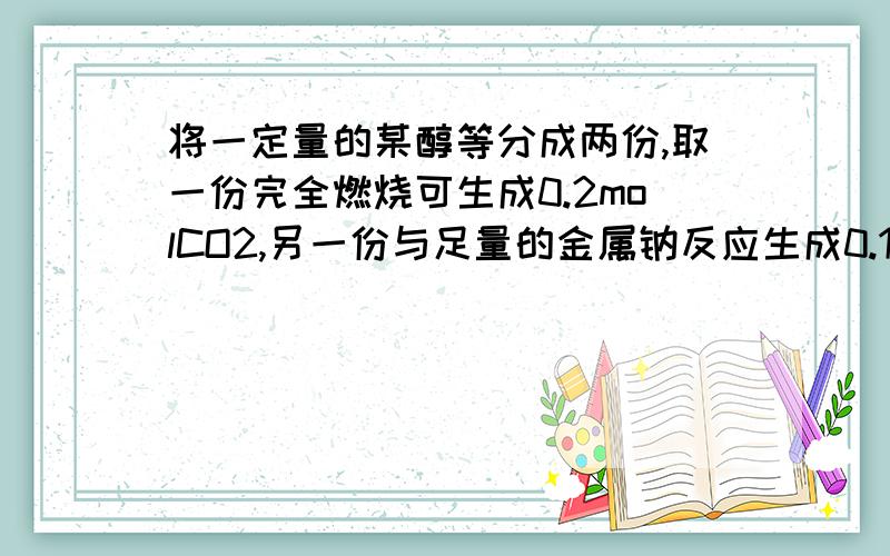 将一定量的某醇等分成两份,取一份完全燃烧可生成0.2molCO2,另一份与足量的金属钠反应生成0.1mol氢气,则该醇可能是A甲醇 B乙醇 C丙二醇 D丙醇