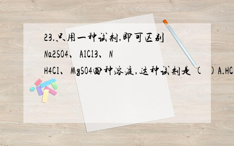 23．只用一种试剂,即可区别Na2SO4、AlCl3、NH4Cl、MgSO4四种溶液,这种试剂是 ( )A．HCl B．BaCl2 C．AgNO3 D．NaOH