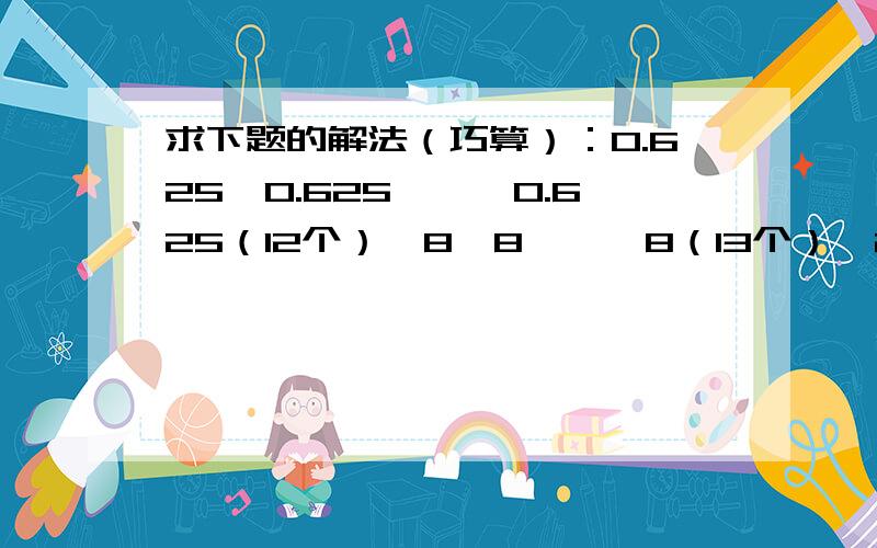 求下题的解法（巧算）：0.625*0.625*……0.625（12个）×8*8……*8（13个）×2*2……*2（14个）