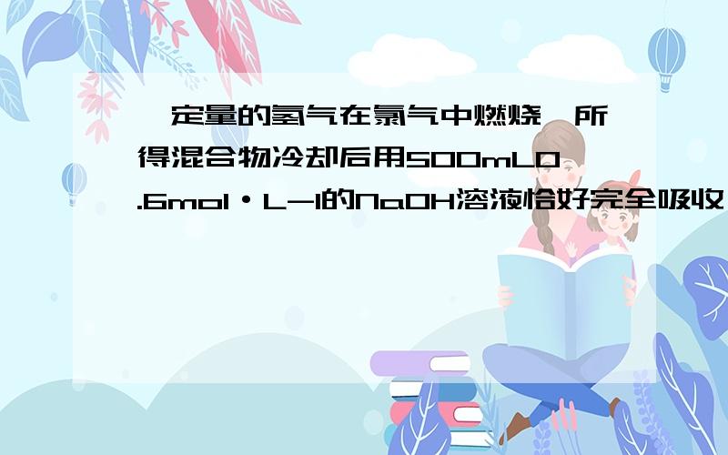 一定量的氢气在氯气中燃烧,所得混合物冷却后用500mL0.6mol·L-1的NaOH溶液恰好完全吸收,测得溶液中含有NaClO的物质的量为0.05mol,参加反应的氢气和所用氯气的物质的量之比为