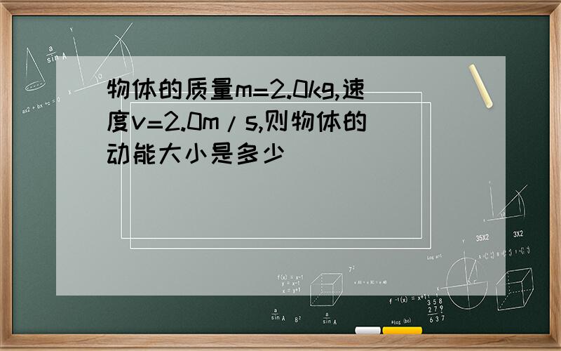 物体的质量m=2.0kg,速度v=2.0m/s,则物体的动能大小是多少