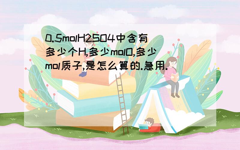 0.5molH2SO4中含有多少个H,多少molO,多少mol质子,是怎么算的.急用.