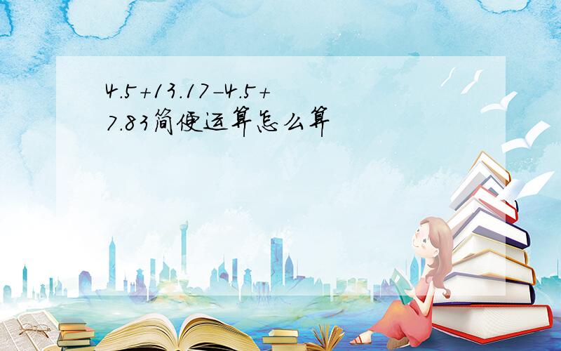 4.5+13.17-4.5+7.83简便运算怎么算