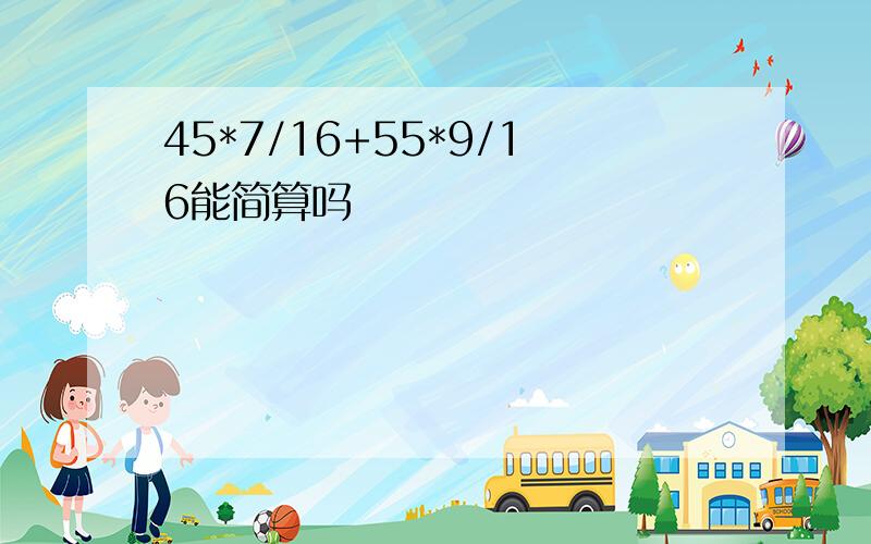 45*7/16+55*9/16能简算吗