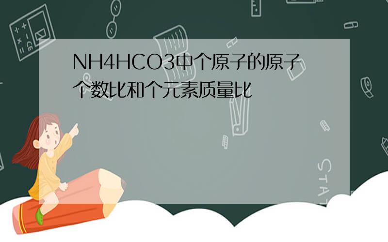 NH4HCO3中个原子的原子个数比和个元素质量比