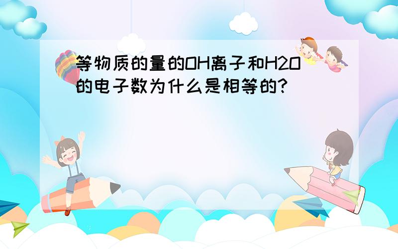 等物质的量的OH离子和H2O的电子数为什么是相等的?