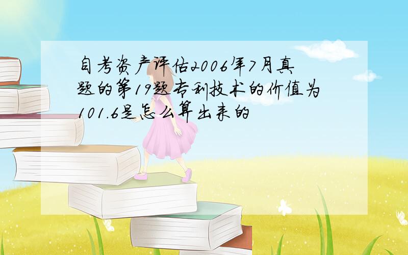 自考资产评估2006年7月真题的第19题专利技术的价值为101.6是怎么算出来的