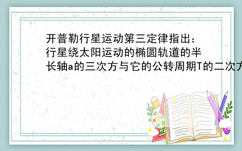 开普勒行星运动第三定律指出：行星绕太阳运动的椭圆轨道的半长轴a的三次方与它的公转周期T的二次方成正比,即a3/T2=k,k是一个所有行星都相同的常量.将行星绕太阳的运动按圆周处理,请你