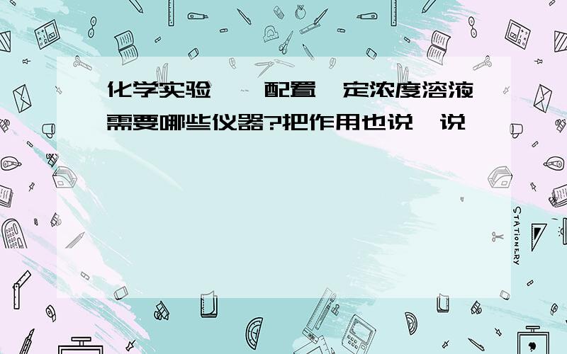 化学实验——配置一定浓度溶液需要哪些仪器?把作用也说一说