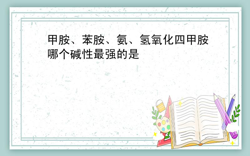 甲胺、苯胺、氨、氢氧化四甲胺哪个碱性最强的是