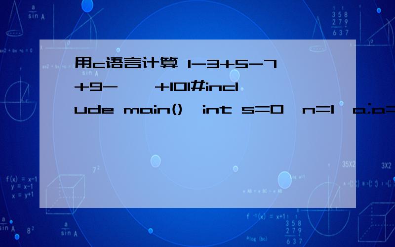 用c语言计算 1-3+5-7+9-……+101#include main(){int s=0,n=1,a;a=2n-1;while(a=(-101)){s=s+a;n++;a=-1*a;}printf(