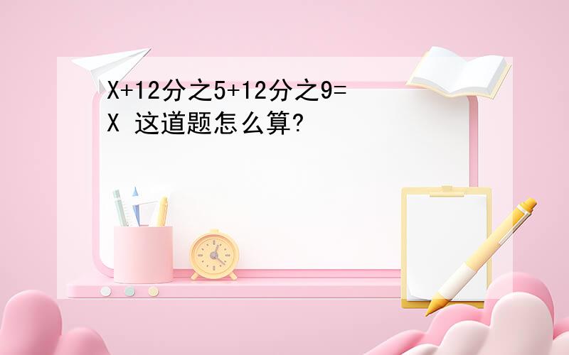 X+12分之5+12分之9=X 这道题怎么算?