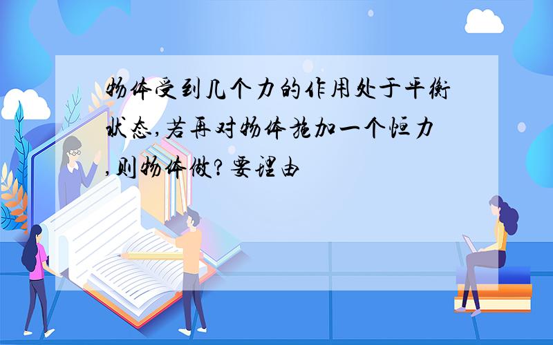 物体受到几个力的作用处于平衡状态,若再对物体施加一个恒力,则物体做?要理由