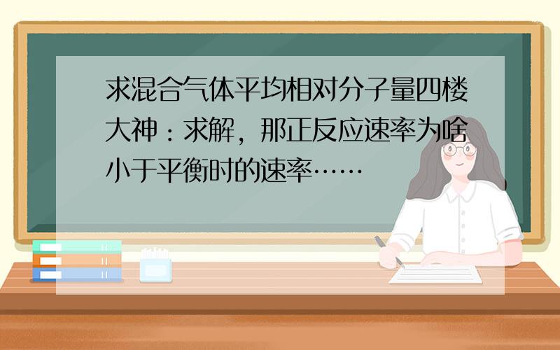 求混合气体平均相对分子量四楼大神：求解，那正反应速率为啥小于平衡时的速率……