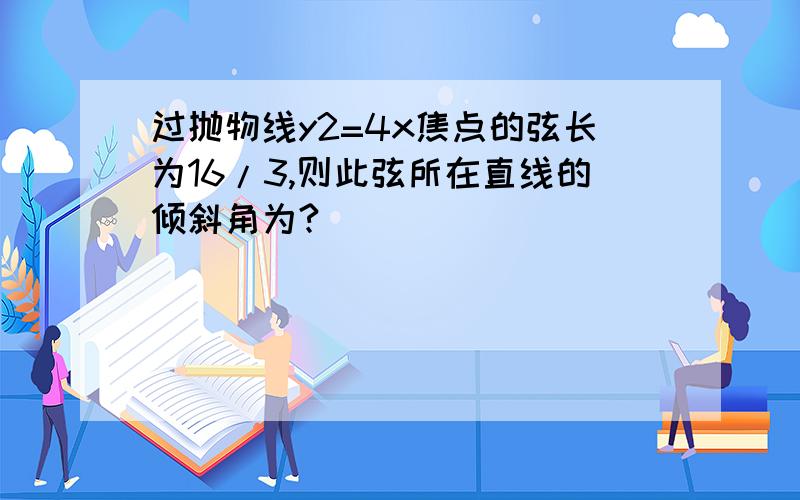 过抛物线y2=4x焦点的弦长为16/3,则此弦所在直线的倾斜角为?