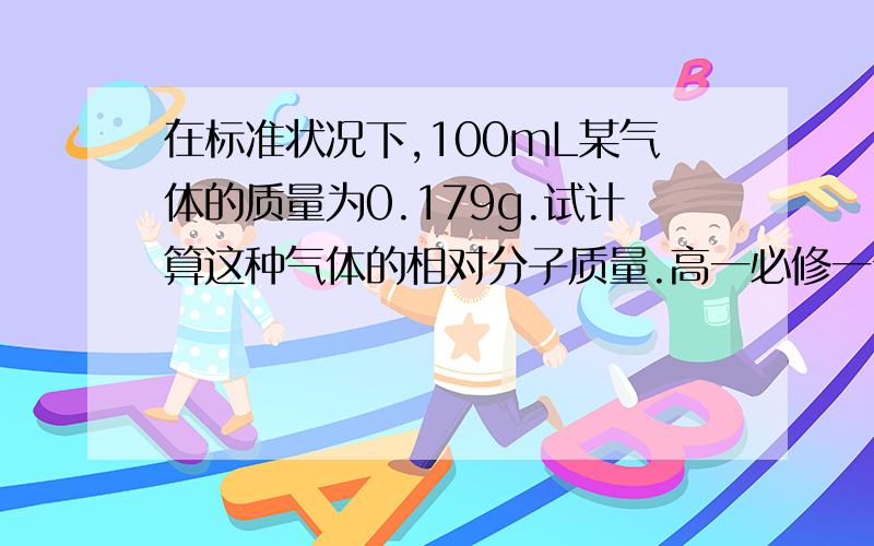 在标准状况下,100mL某气体的质量为0.179g.试计算这种气体的相对分子质量.高一必修一十八页第十题,
