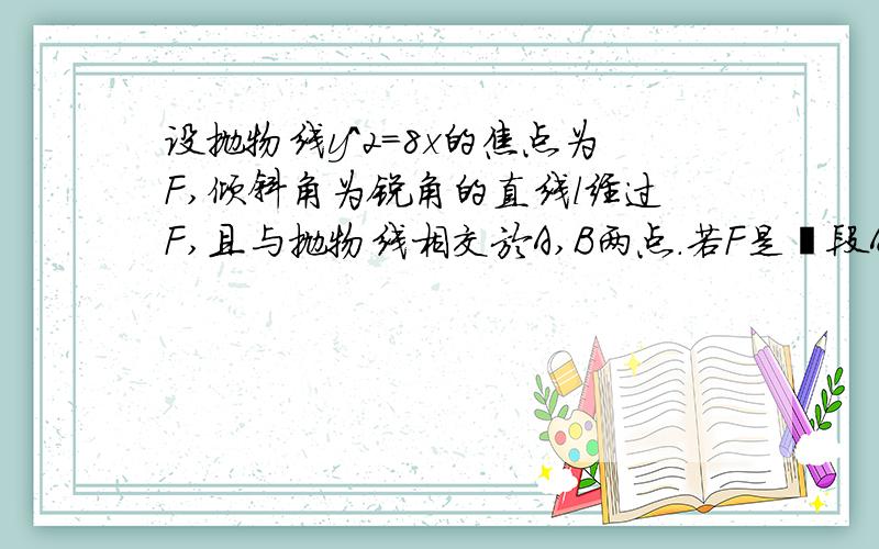 设抛物线y^2=8x的焦点为F,倾斜角为锐角的直线l经过F,且与抛物线相交於A,B两点.若F是缐段A设抛物线y^2=8x的焦点为F,倾斜角为锐角的直线l经过F,且与抛物线相交于A,B两点.若F是缐段AB的一个3等分