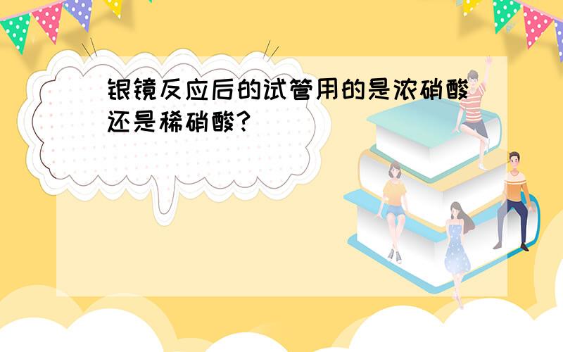 银镜反应后的试管用的是浓硝酸还是稀硝酸?