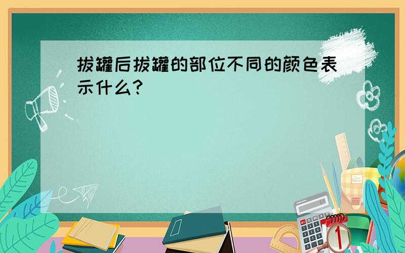 拔罐后拔罐的部位不同的颜色表示什么?