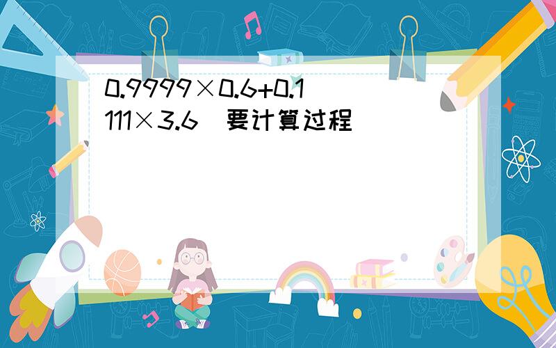 0.9999×0.6+0.1111×3.6（要计算过程）