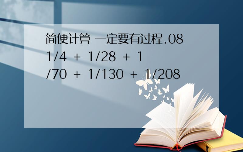 简便计算 一定要有过程.081/4 ＋ 1/28 ＋ 1/70 ＋ 1/130 ＋ 1/208