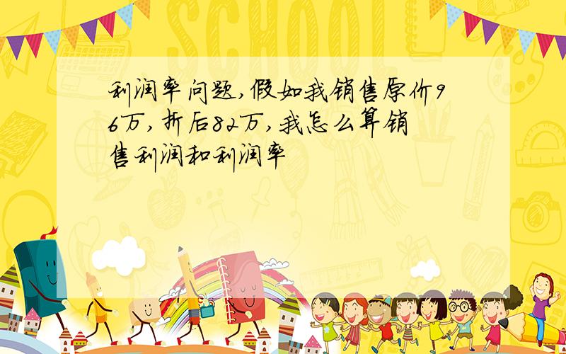 利润率问题,假如我销售原价96万,折后82万,我怎么算销售利润和利润率