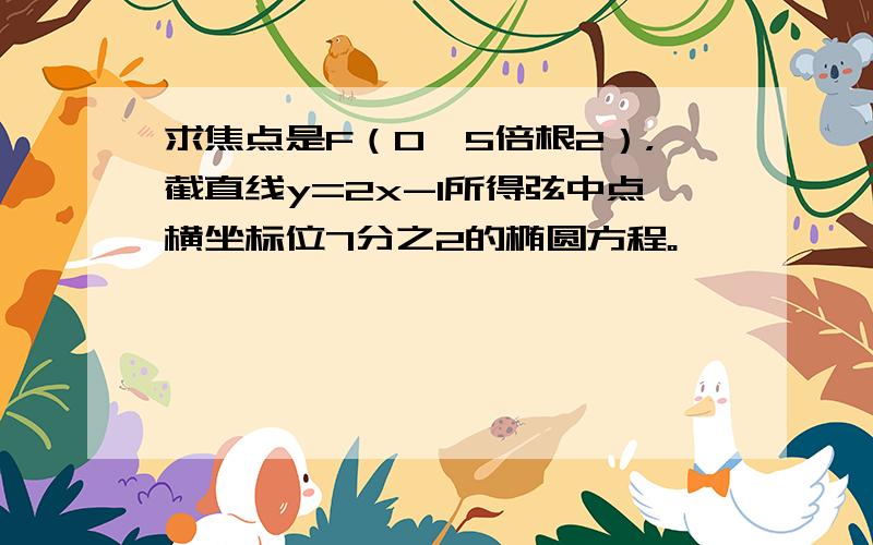 求焦点是F（0,5倍根2），截直线y=2x-1所得弦中点横坐标位7分之2的椭圆方程。