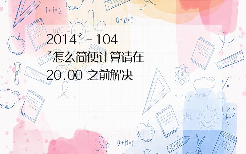 2014²-104²怎么简便计算请在20.00 之前解决