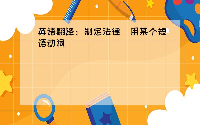 英语翻译：制定法律（用某个短语动词）