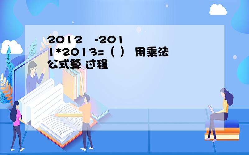 2012²-2011*2013=（ ） 用乘法公式算 过程