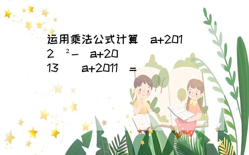 运用乘法公式计算(a+2012)²-(a+2013)(a+2011)=