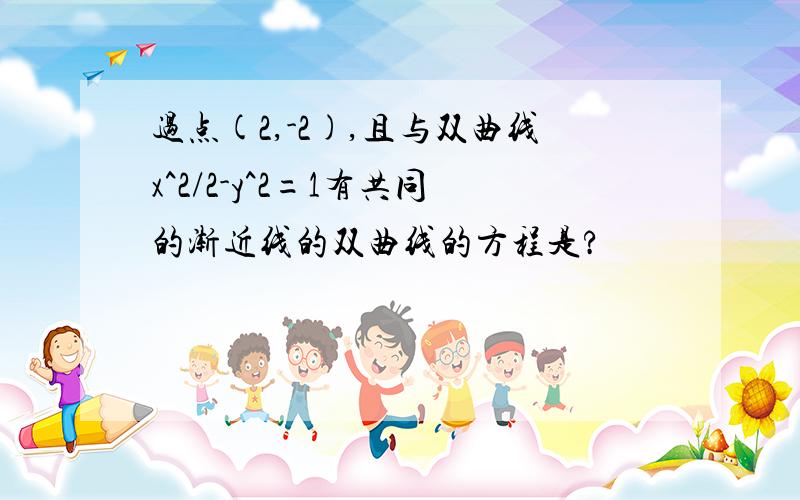 过点(2,-2),且与双曲线x^2/2-y^2=1有共同的渐近线的双曲线的方程是?