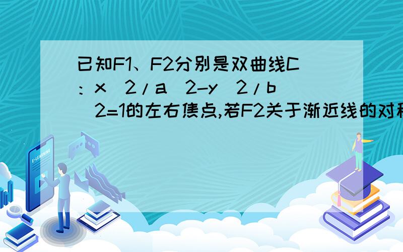 已知F1、F2分别是双曲线C：x^2/a^2-y^2/b^2=1的左右焦点,若F2关于渐近线的对称点恰落在以F1为圆心,丨OF1丨为半径的圆上,则双曲线C的离心率为A.根号三   B.3   C.根号二   D.2求详细解答