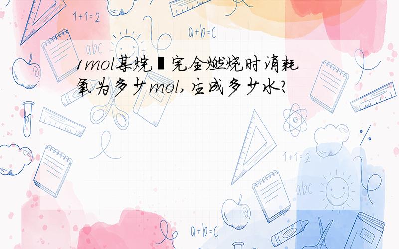 1mol某烷烃完全燃烧时消耗氧为多少mol,生成多少水?