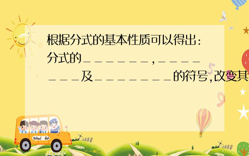 根据分式的基本性质可以得出:分式的______,_______及_______的符号,改变其中的________,分式的值不变