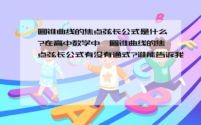 圆锥曲线的焦点弦长公式是什么?在高中数学中,圆锥曲线的焦点弦长公式有没有通式?谁能告诉我