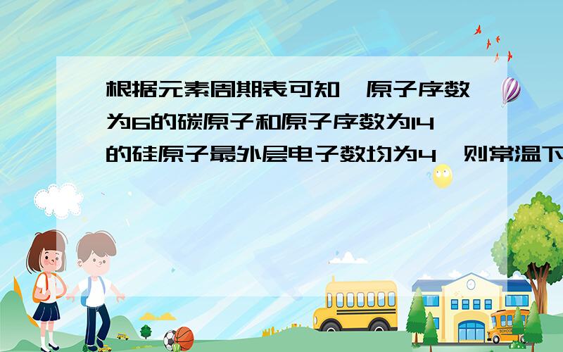 根据元素周期表可知,原子序数为6的碳原子和原子序数为14的硅原子最外层电子数均为4,则常温下硅的化学性质（选项“活泼”、“不活泼”）．