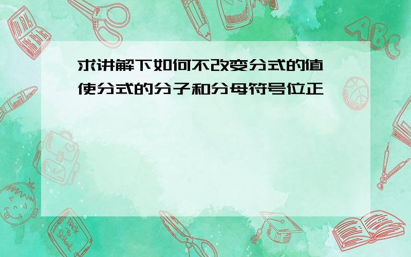 求讲解下如何不改变分式的值,使分式的分子和分母符号位正