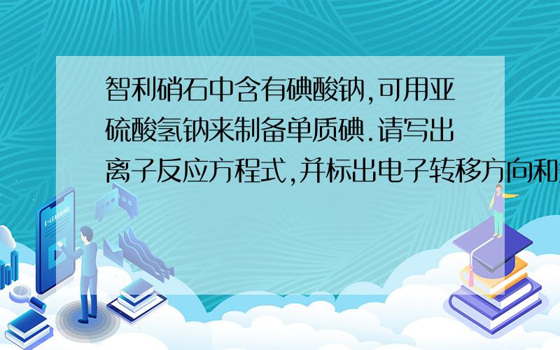 智利硝石中含有碘酸钠,可用亚硫酸氢钠来制备单质碘.请写出离子反应方程式,并标出电子转移方向和数目