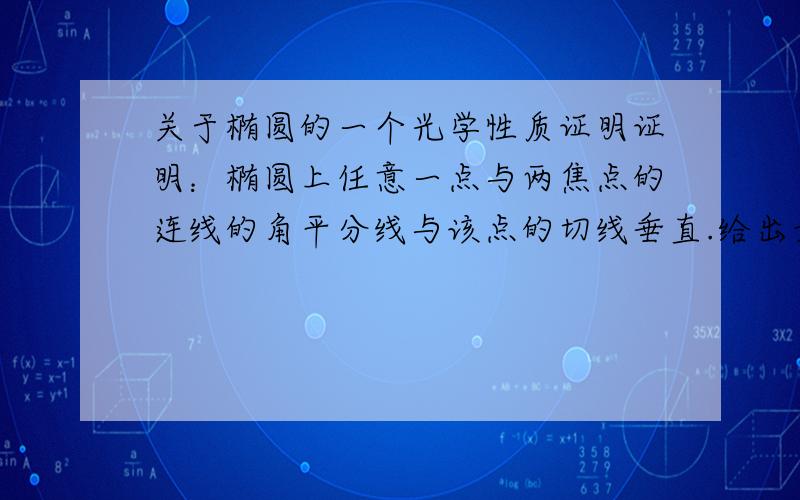 关于椭圆的一个光学性质证明证明：椭圆上任意一点与两焦点的连线的角平分线与该点的切线垂直.给出最佳证明,要求运算量最小楼下的兄台方法用到了极限的思想，但是如何用数学语言准