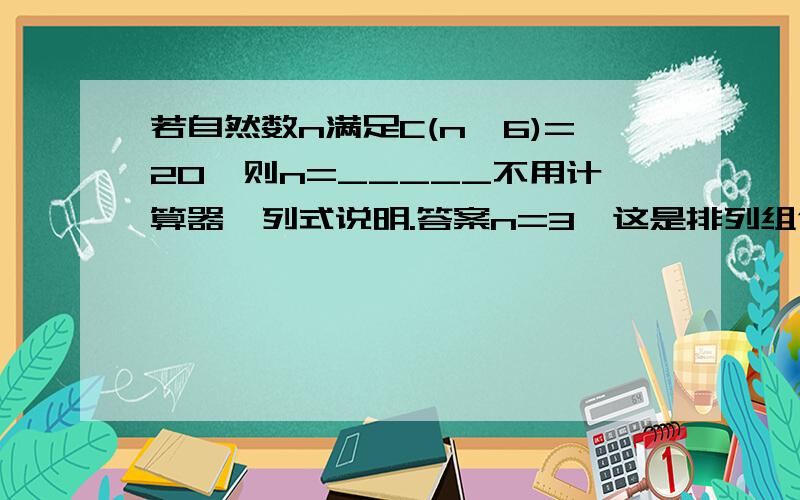 若自然数n满足C(n,6)=20,则n=_____不用计算器,列式说明.答案n=3,这是排列组合啊！