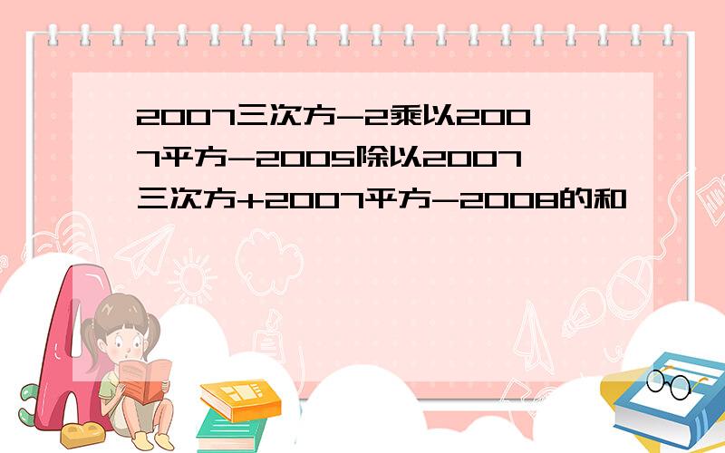 2007三次方-2乘以2007平方-2005除以2007三次方+2007平方-2008的和