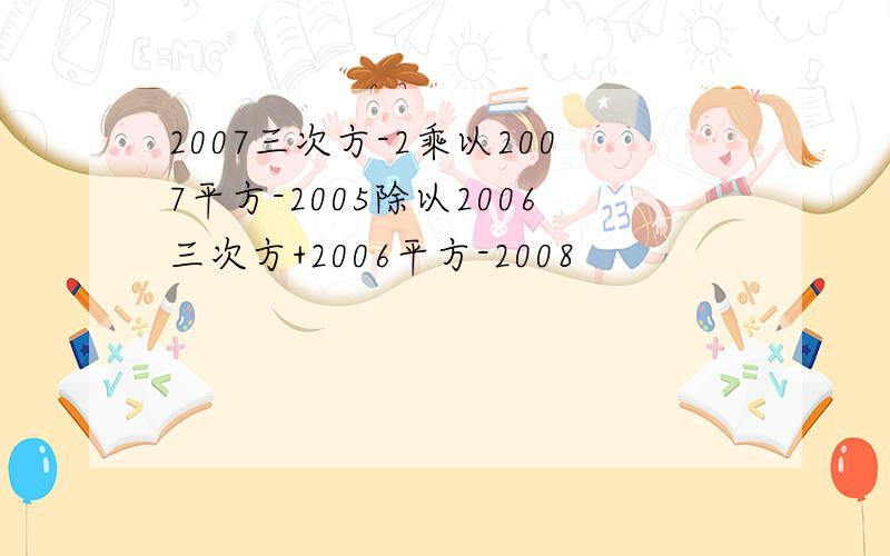 2007三次方-2乘以2007平方-2005除以2006三次方+2006平方-2008