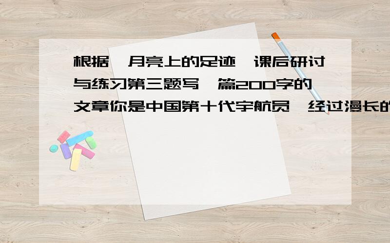 根据《月亮上的足迹》课后研讨与练习第三题写一篇200字的文章你是中国第十代宇航员,经过漫长的宇宙飞行,看到了一颗陌生而美丽的星球……把我全部分都给你!