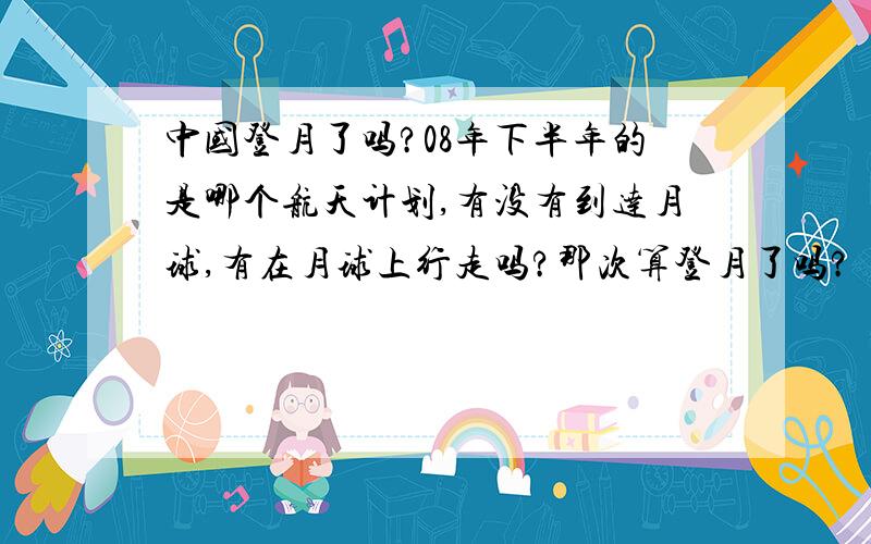 中国登月了吗?08年下半年的是哪个航天计划,有没有到达月球,有在月球上行走吗?那次算登月了吗?