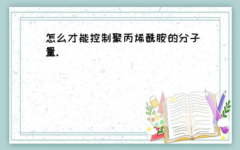 怎么才能控制聚丙烯酰胺的分子量.