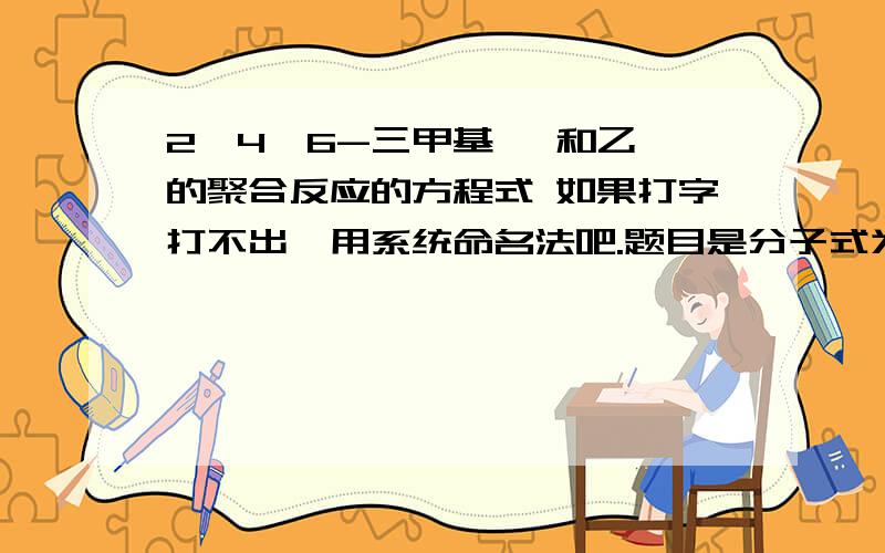 2,4,6-三甲基苯 和乙烯的聚合反应的方程式 如果打字打不出,用系统命名法吧.题目是分子式为C9H14 的芳香烃 和乙烯反应。C9H14 我自己推算了一下。