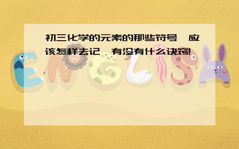 初三化学的元素的那些符号、应该怎样去记、有没有什么诀窍!