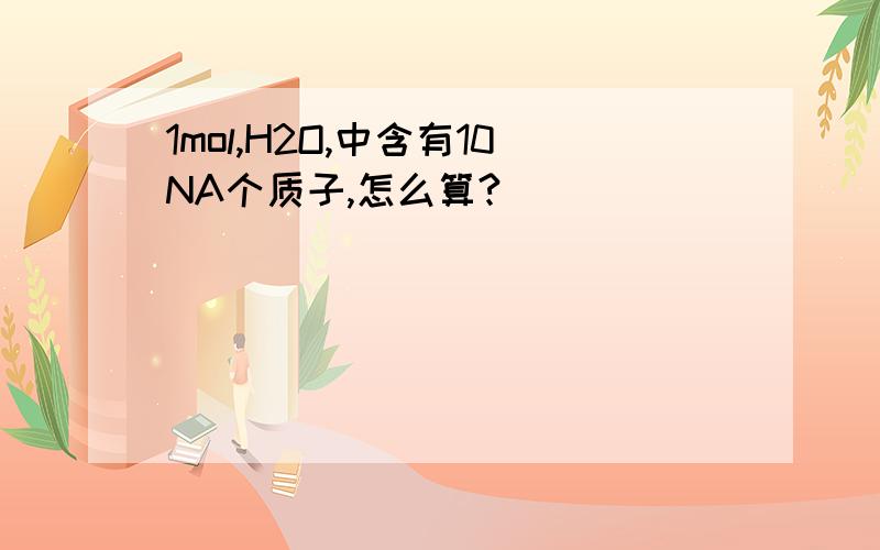 1mol,H2O,中含有10NA个质子,怎么算?