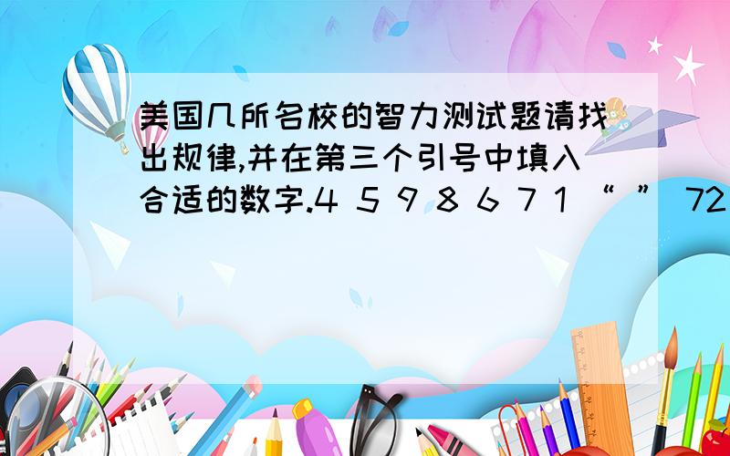 美国几所名校的智力测试题请找出规律,并在第三个引号中填入合适的数字.4 5 9 8 6 7 1 “ ” 72 6 6 3 3 2在第三个引号中填多少?最好有详细说明!